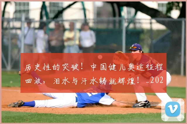 历史性的突破!中国健儿奥运征程回放,泪水与汗水铸就辉煌!_20260602212741