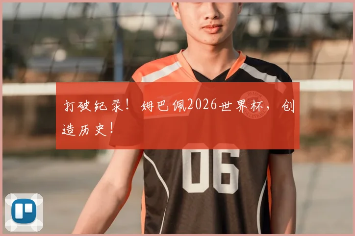 打破纪录！姆巴佩2026世界杯，创造历史！