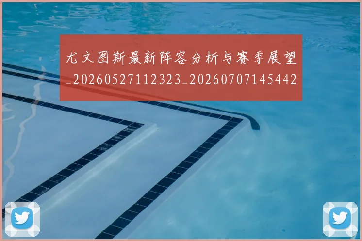 尤文图斯最新阵容分析与赛季展望_20260527112323_20260707145442