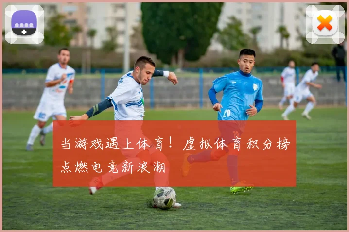 当游戏遇上体育！虚拟体育积分榜点燃电竞新浪潮