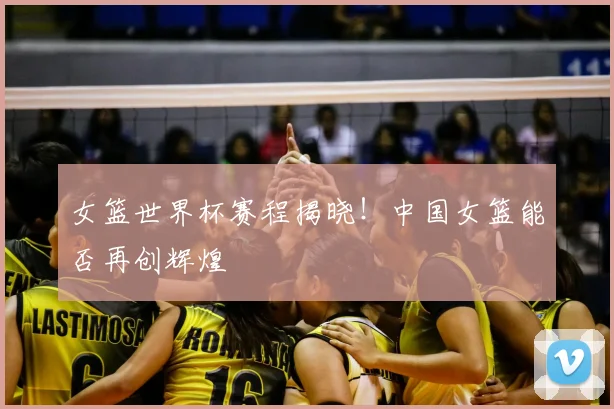 女篮世界杯赛程揭晓!中国女篮能否再创辉煌