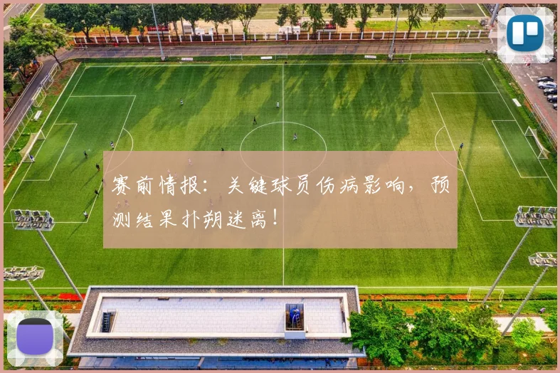 赛前情报：关键球员伤病影响，预测结果扑朔迷离！