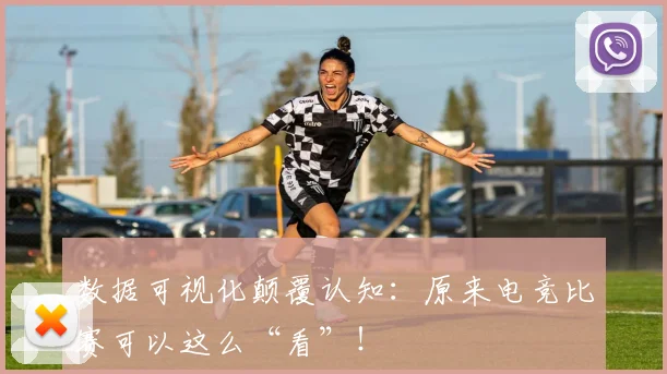 数据可视化颠覆认知：原来电竞比赛可以这么“看”！