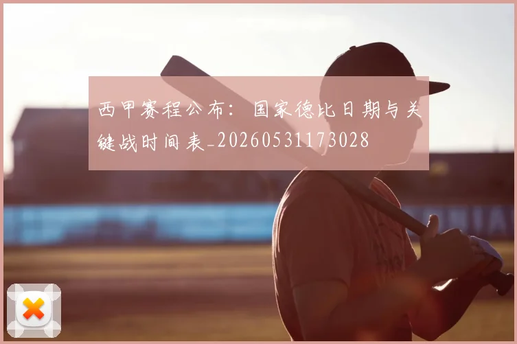 西甲赛程公布:国家德比日期与关键战时间表_20260531173028
