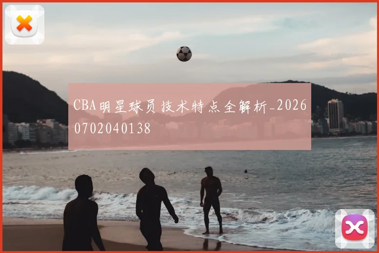 CBA明星球员技术特点全解析_20260702040138