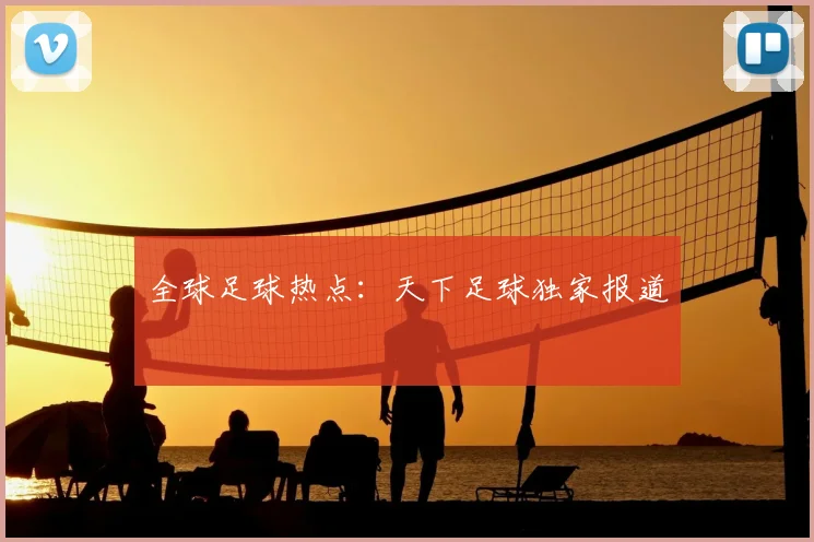 全球足球热点:天下足球独家报道