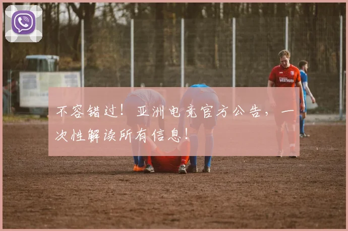 不容错过!亚洲电竞官方公告,一次性解读所有信息!