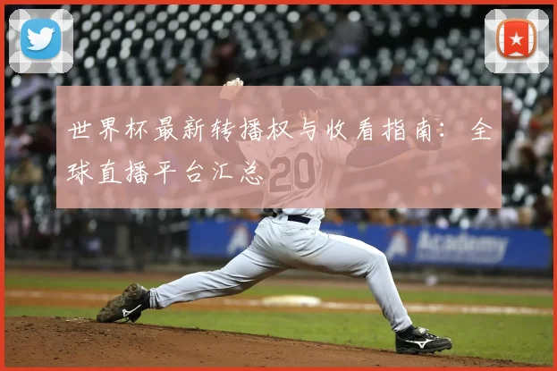 世界杯最新转播权与收看指南:全球直播平台汇总