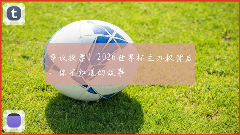 争议投票!2026世界杯主办权背后,你不知道的故事