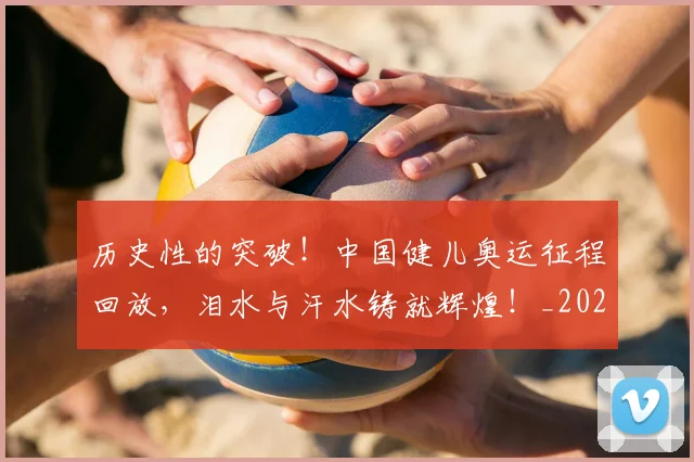 历史性的突破!中国健儿奥运征程回放,泪水与汗水铸就辉煌!_20260602212741