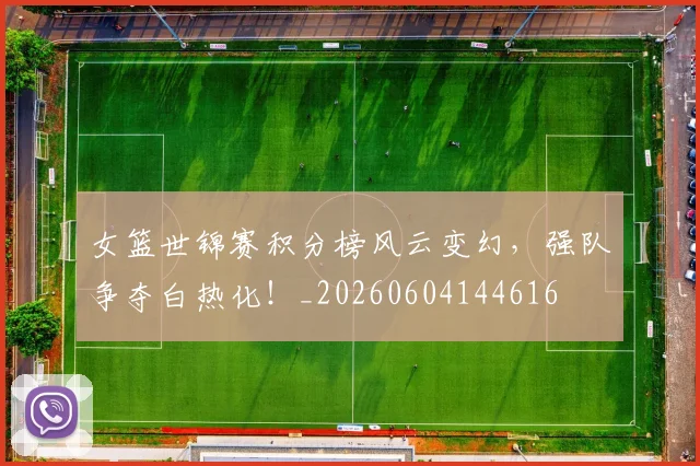 女篮世锦赛积分榜风云变幻,强队争夺白热化!_20260604144616