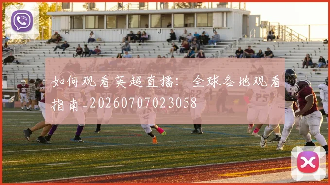 如何观看英超直播：全球各地观看指南_20260707023058