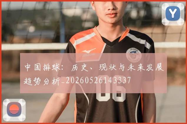 中国排球:历史、现状与未来发展趋势分析_20260526143337
