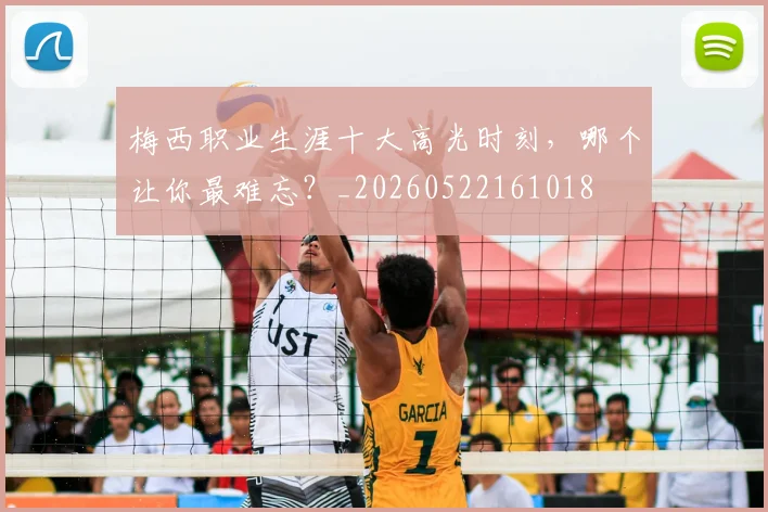 梅西职业生涯十大高光时刻，哪个让你最难忘？_20260522161018