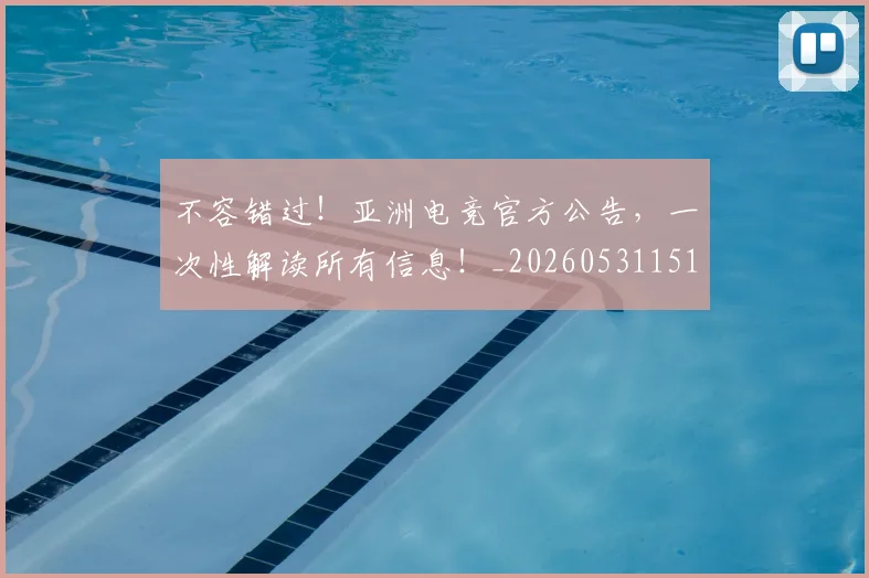 不容错过！亚洲电竞官方公告，一次性解读所有信息！_20260531151243_20260702174736