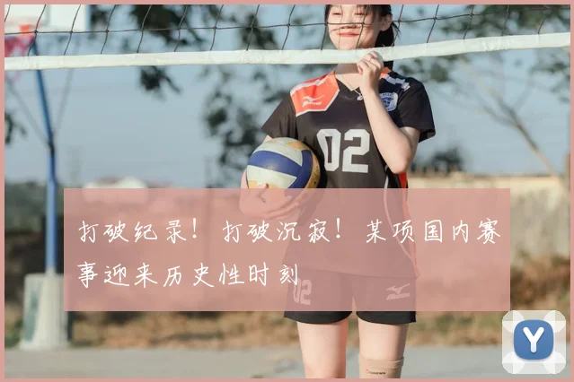 打破纪录！打破沉寂！某项国内赛事迎来历史性时刻