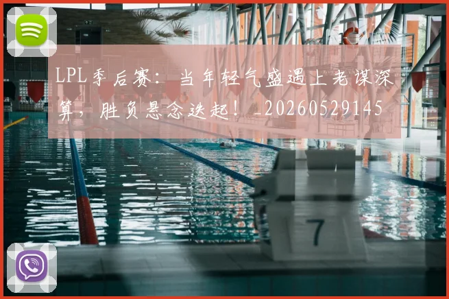LPL季后赛：当年轻气盛遇上老谋深算，胜负悬念迭起！_20260529145950_20260702044229
